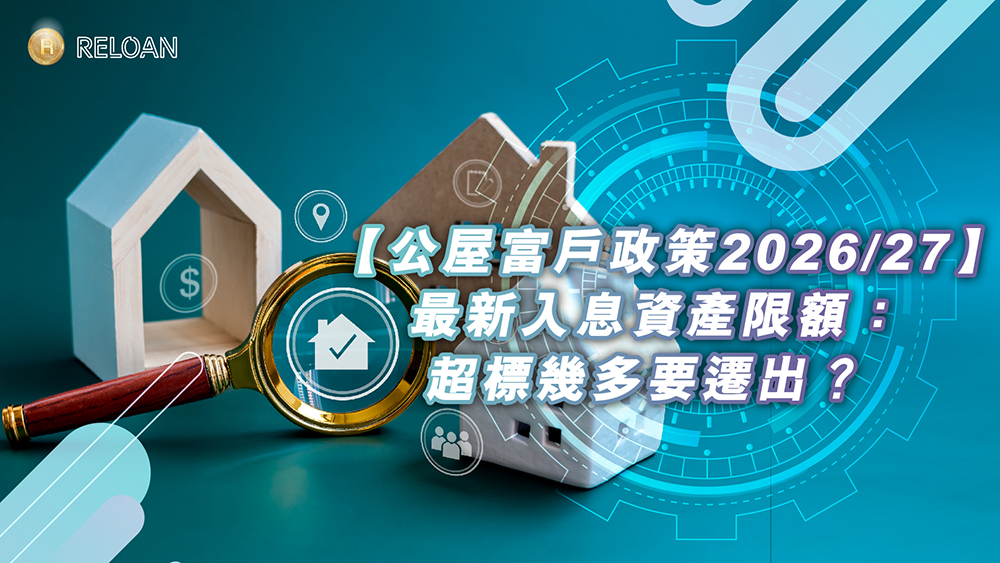 【公屋富戶政策 2026/27】最新入息資產限額：超標幾多要遷出？附自救上車攻略｜RELOAN
