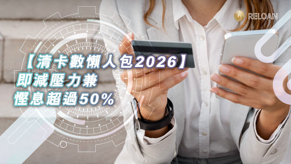 【多張卡數/清卡數懶人包2026】整合申請流程、文件清單、利率比較全攻略，即減壓力兼慳息超過50% | RELOAN