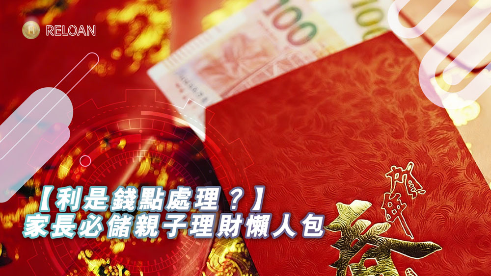 【利是錢點處理？】家長必儲親子理財懶人包 | 新年理財三步曲：儲蓄、使錢、分享，培養孩子一生受用金錢觀 | RELOAN