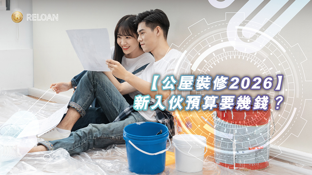 【公屋裝修2026】新入伙預算要幾錢？交樓標準、還原限制與裝修貸款方案一文睇清！｜RELOAN助你打造理想家園